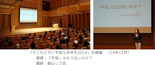 「子どもたちに平和な未来を2014」を開催（14年12月）　講演：「平和」はもう古いのか？　講師：香山リカ氏